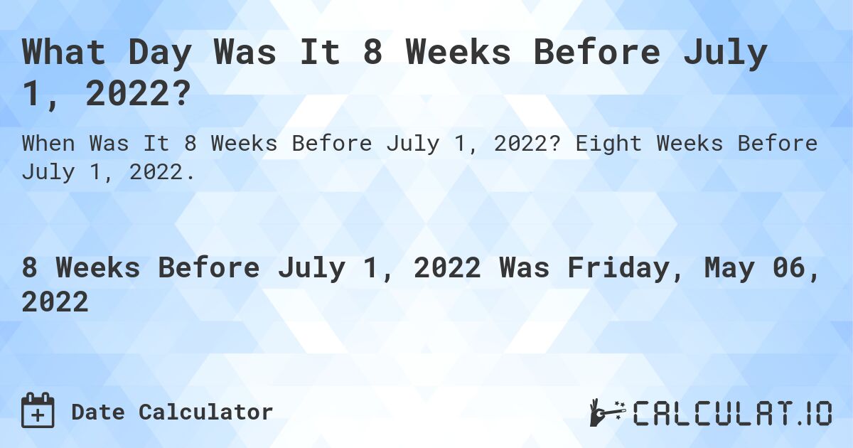 What Day Was It 8 Weeks Before July 1, 2022?. Eight Weeks Before July 1, 2022.
