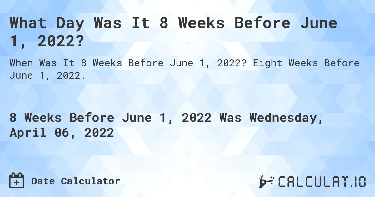 What Day Was It 8 Weeks Before June 1, 2022?. Eight Weeks Before June 1, 2022.
