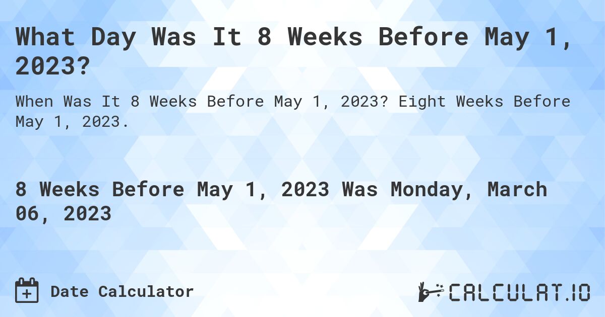 What Day Was It 8 Weeks Before May 1, 2023?. Eight Weeks Before May 1, 2023.