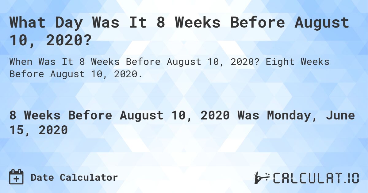 What Day Was It 8 Weeks Before August 10, 2020?. Eight Weeks Before August 10, 2020.
