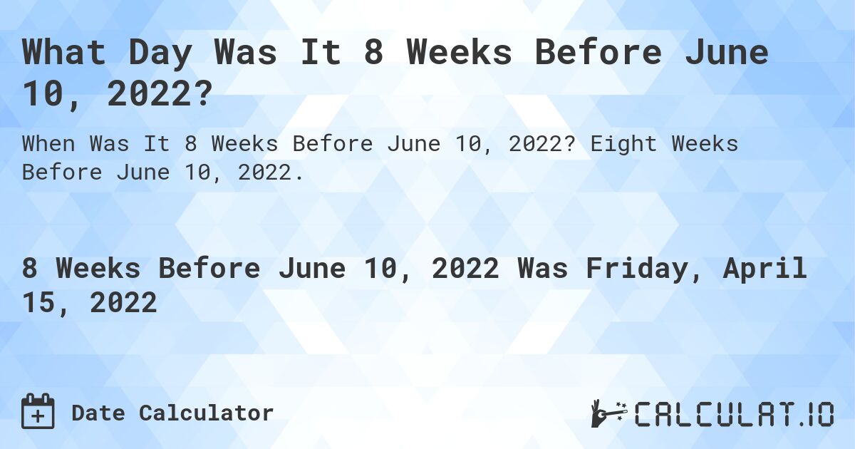 What Day Was It 8 Weeks Before June 10, 2022?. Eight Weeks Before June 10, 2022.