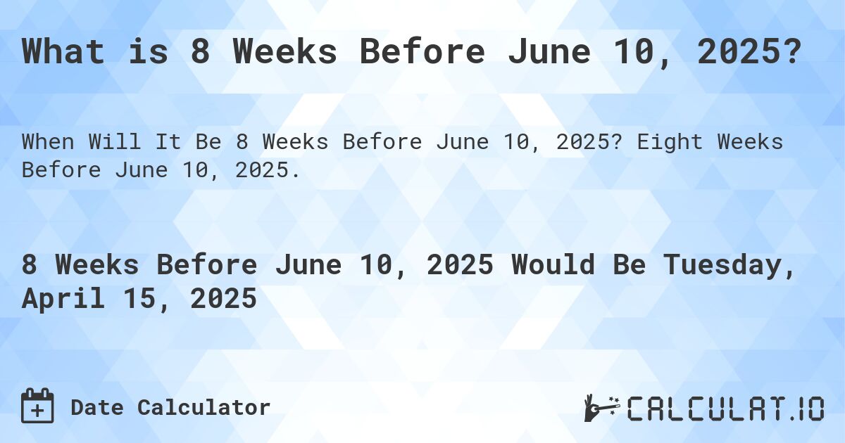 What is 8 Weeks Before June 10, 2025?. Eight Weeks Before June 10, 2025.