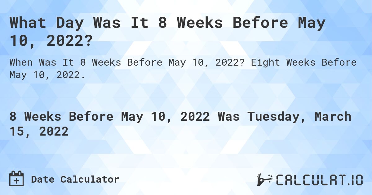 What Day Was It 8 Weeks Before May 10, 2022?. Eight Weeks Before May 10, 2022.