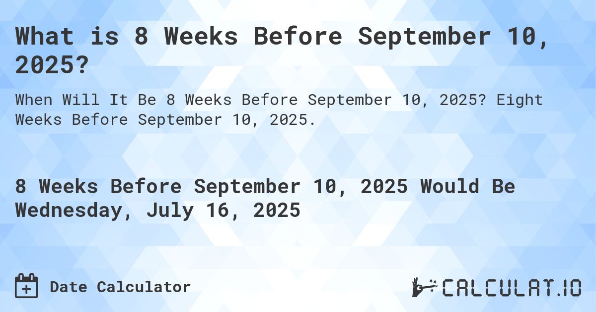 What is 8 Weeks Before September 10, 2025?. Eight Weeks Before September 10, 2025.