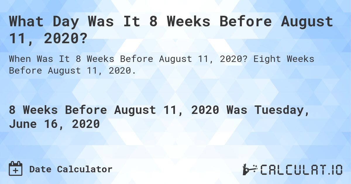 What Day Was It 8 Weeks Before August 11, 2020?. Eight Weeks Before August 11, 2020.