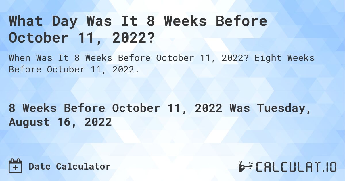 What Day Was It 8 Weeks Before October 11, 2022?. Eight Weeks Before October 11, 2022.
