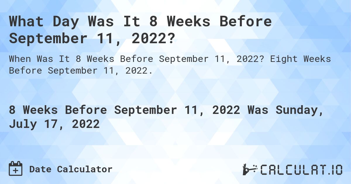 What Day Was It 8 Weeks Before September 11, 2022?. Eight Weeks Before September 11, 2022.