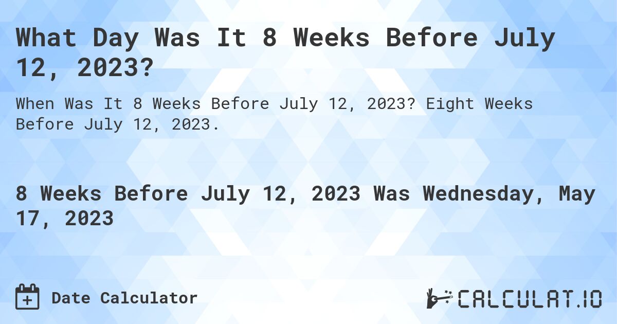 What Day Was It 8 Weeks Before July 12, 2023?. Eight Weeks Before July 12, 2023.