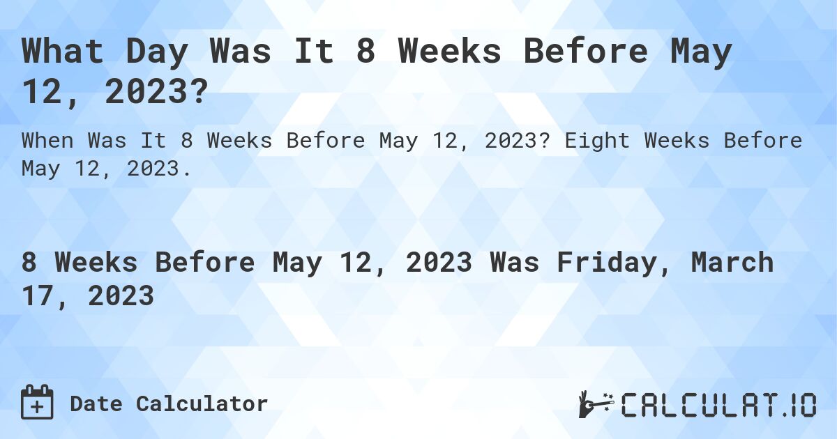 What Day Was It 8 Weeks Before May 12, 2023?. Eight Weeks Before May 12, 2023.