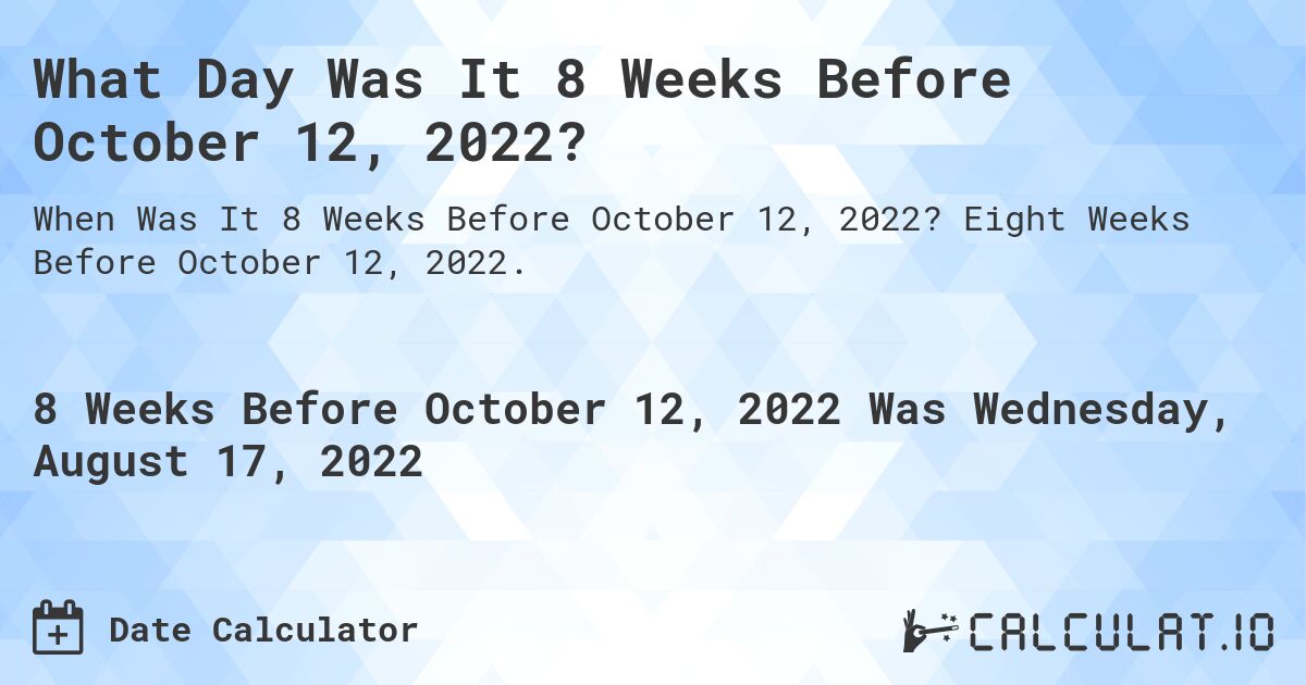 What Day Was It 8 Weeks Before October 12, 2022?. Eight Weeks Before October 12, 2022.
