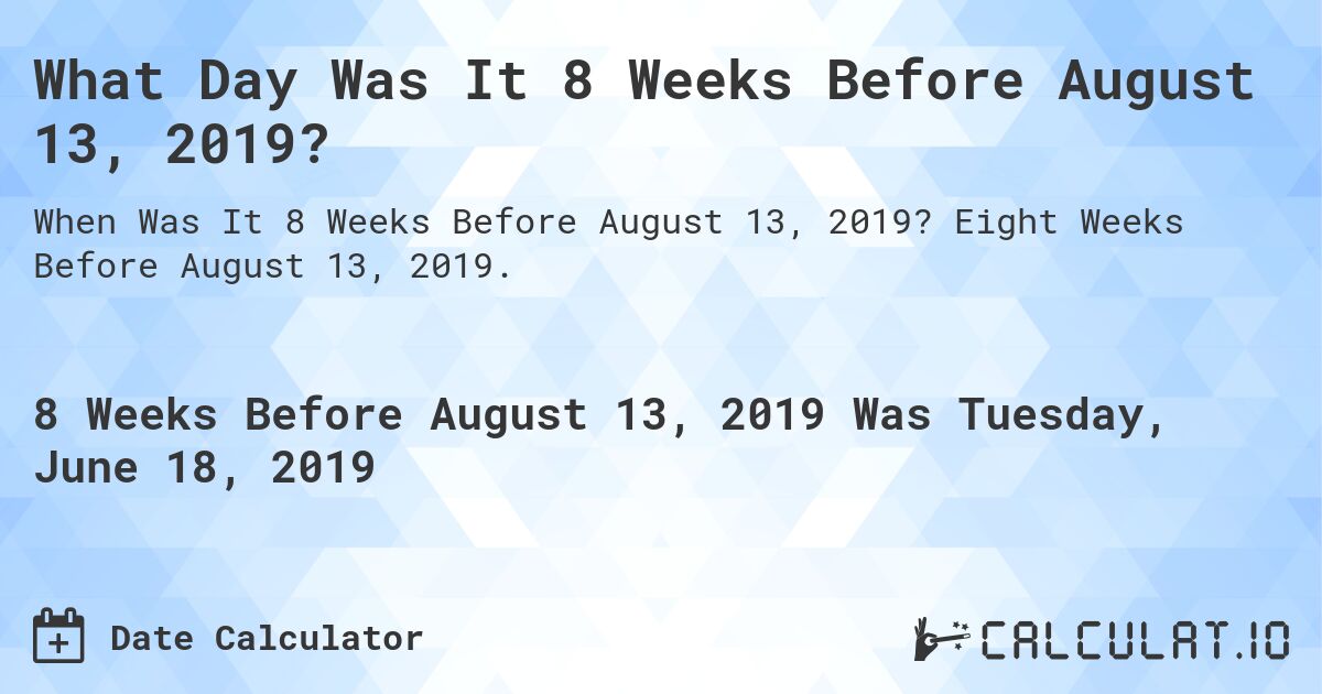 What Day Was It 8 Weeks Before August 13, 2019?. Eight Weeks Before August 13, 2019.