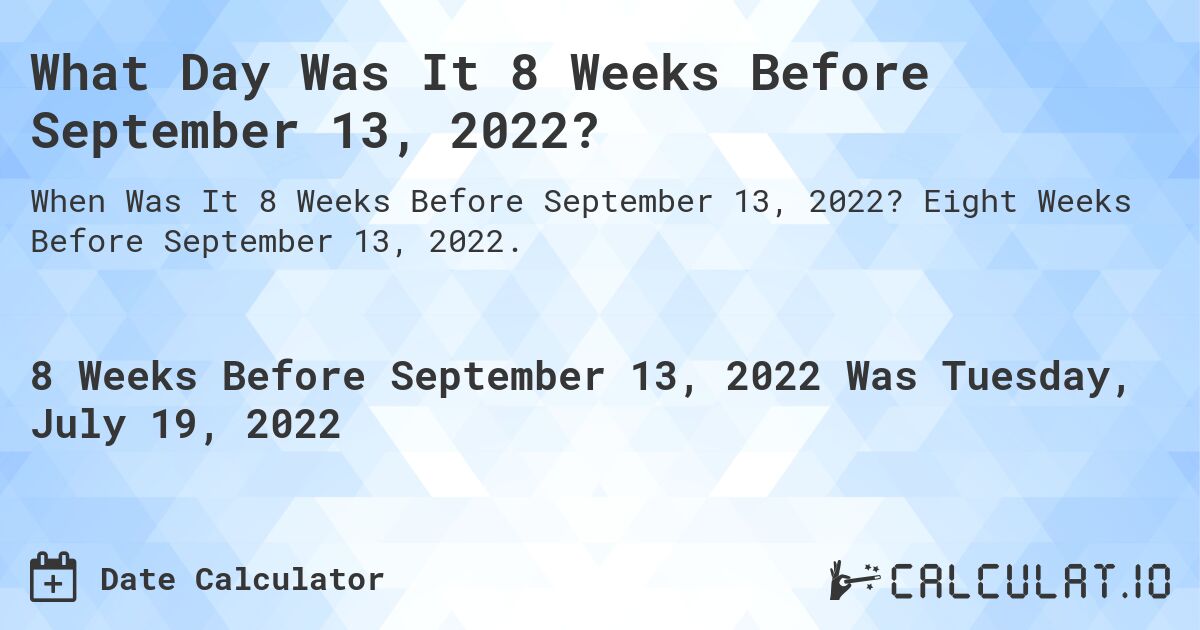 What Day Was It 8 Weeks Before September 13, 2022?. Eight Weeks Before September 13, 2022.