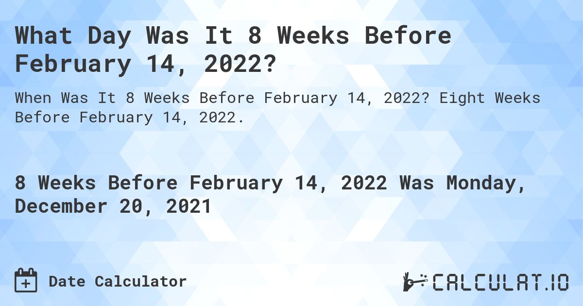 What Day Was It 8 Weeks Before February 14, 2022?. Eight Weeks Before February 14, 2022.