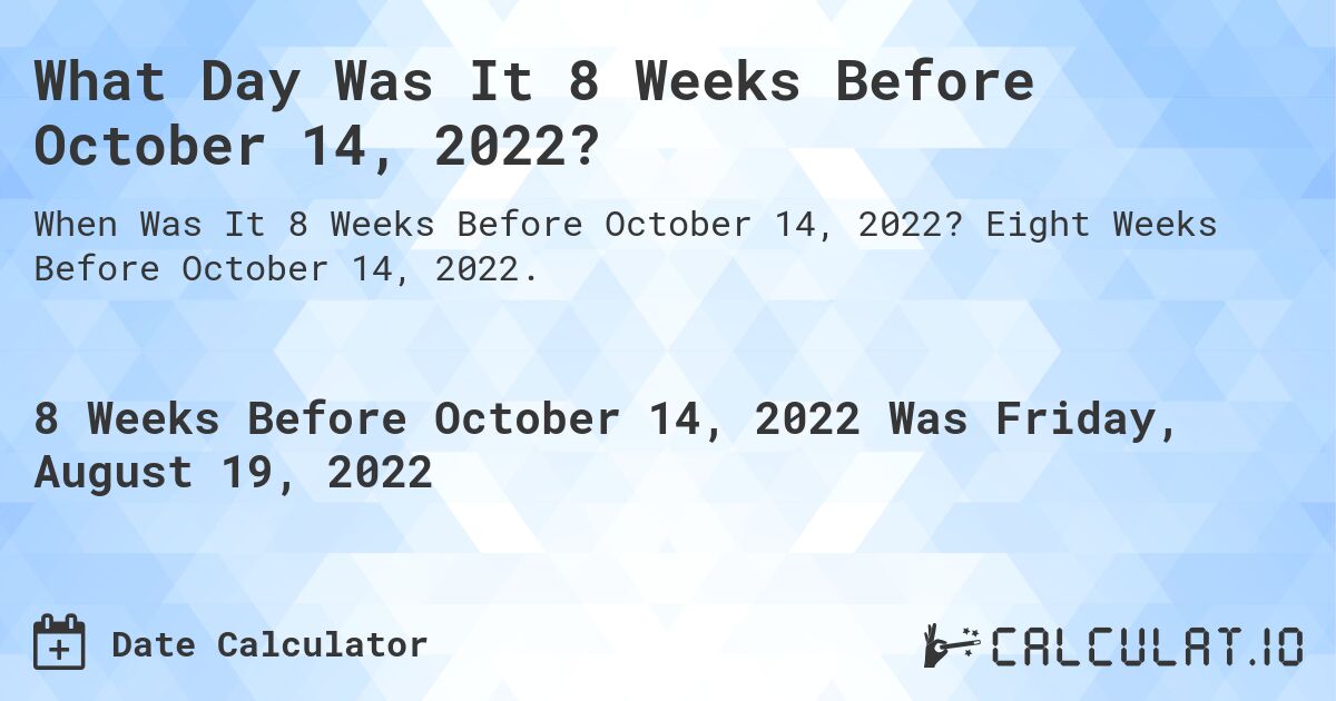 What Day Was It 8 Weeks Before October 14, 2022?. Eight Weeks Before October 14, 2022.