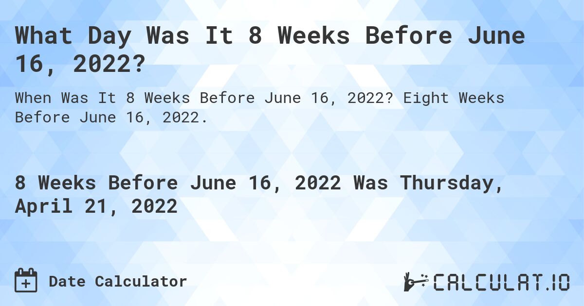 What Day Was It 8 Weeks Before June 16, 2022?. Eight Weeks Before June 16, 2022.