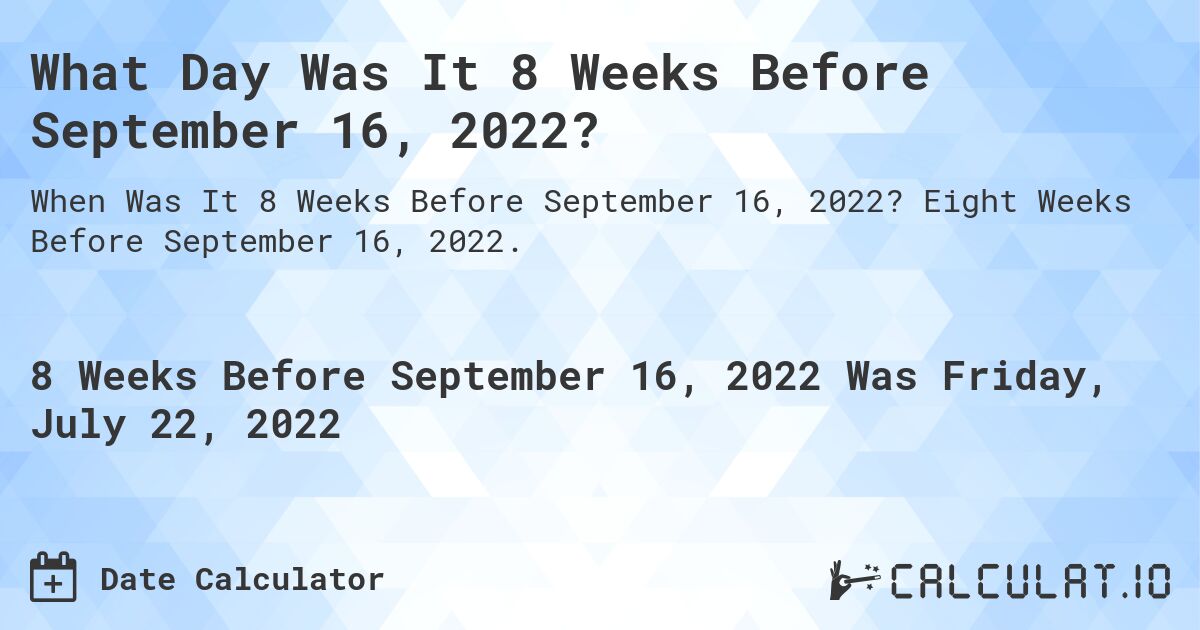 What Day Was It 8 Weeks Before September 16, 2022?. Eight Weeks Before September 16, 2022.