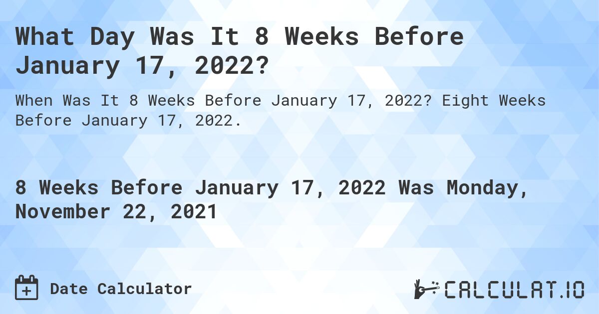 What Day Was It 8 Weeks Before January 17, 2022?. Eight Weeks Before January 17, 2022.