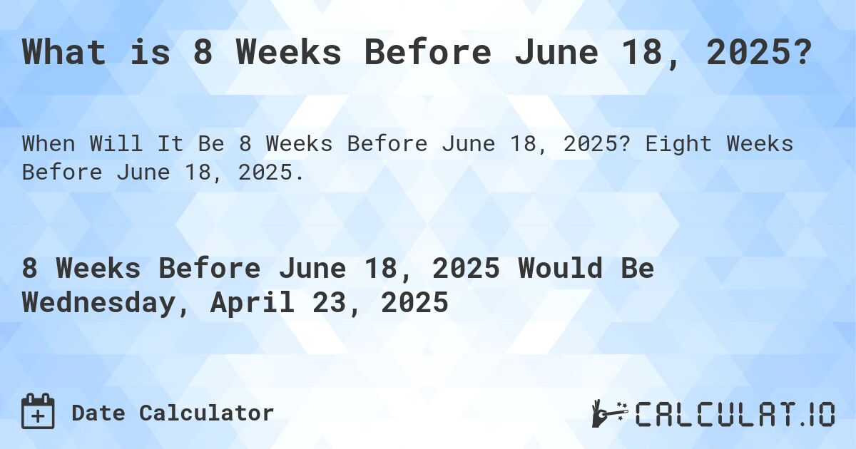What is 8 Weeks Before June 18, 2025?. Eight Weeks Before June 18, 2025.