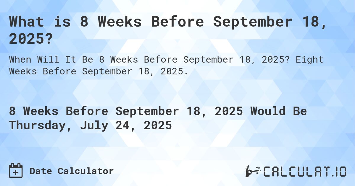 What is 8 Weeks Before September 18, 2025?. Eight Weeks Before September 18, 2025.