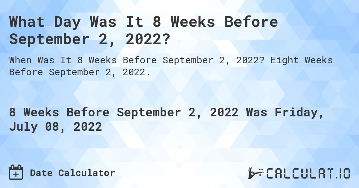 What Day Was It 8 Weeks Before September 2, 2022?. Eight Weeks Before September 2, 2022.