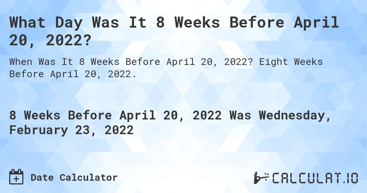 What Day Was It 8 Weeks Before April 20, 2022?. Eight Weeks Before April 20, 2022.