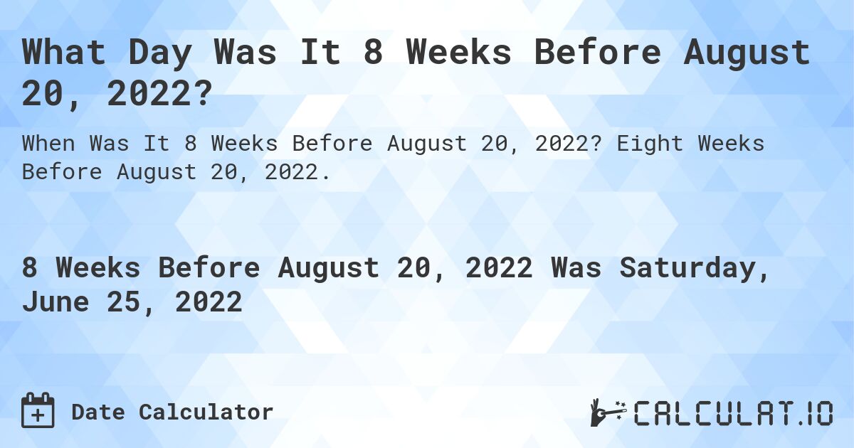 What Day Was It 8 Weeks Before August 20, 2022?. Eight Weeks Before August 20, 2022.