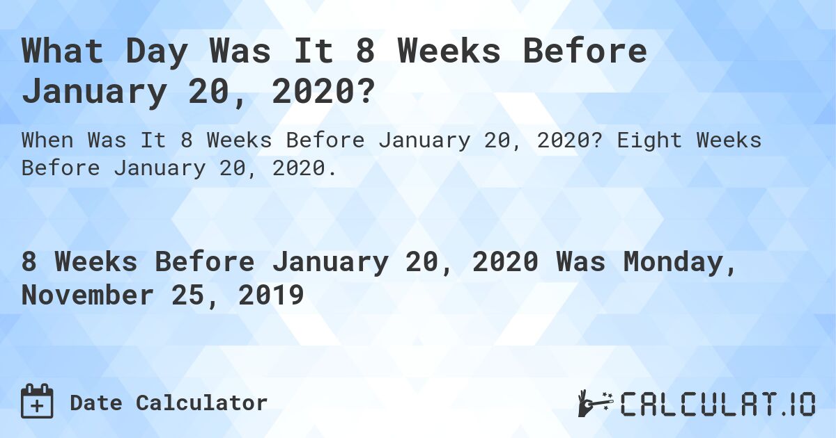 What Day Was It 8 Weeks Before January 20, 2020?. Eight Weeks Before January 20, 2020.
