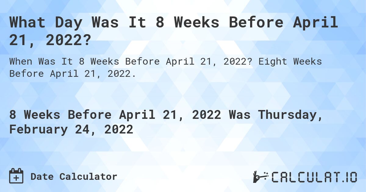 What Day Was It 8 Weeks Before April 21, 2022?. Eight Weeks Before April 21, 2022.
