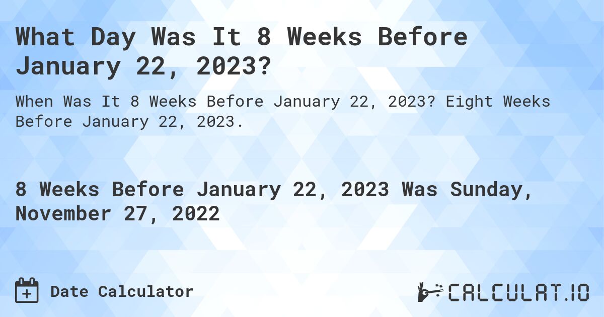 What Day Was It 8 Weeks Before January 22, 2023?. Eight Weeks Before January 22, 2023.