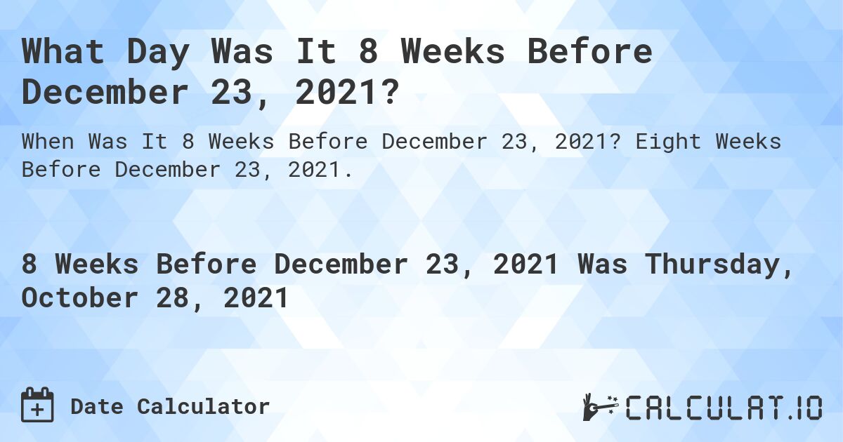 What Day Was It 8 Weeks Before December 23, 2021?. Eight Weeks Before December 23, 2021.