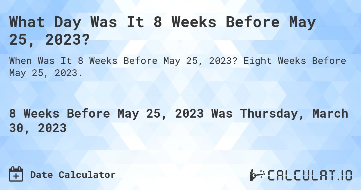 What Day Was It 8 Weeks Before May 25, 2023?. Eight Weeks Before May 25, 2023.