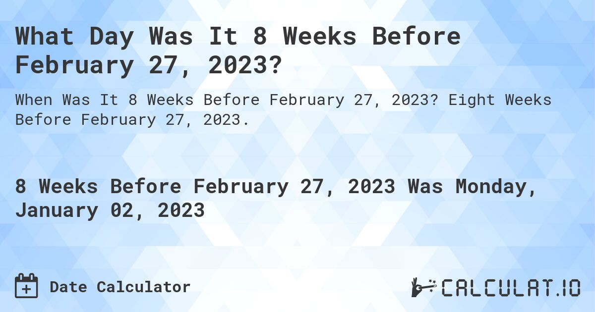 What Day Was It 8 Weeks Before February 27, 2023?. Eight Weeks Before February 27, 2023.