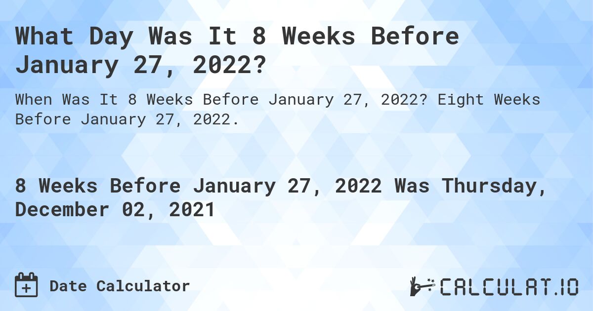 What Day Was It 8 Weeks Before January 27, 2022?. Eight Weeks Before January 27, 2022.