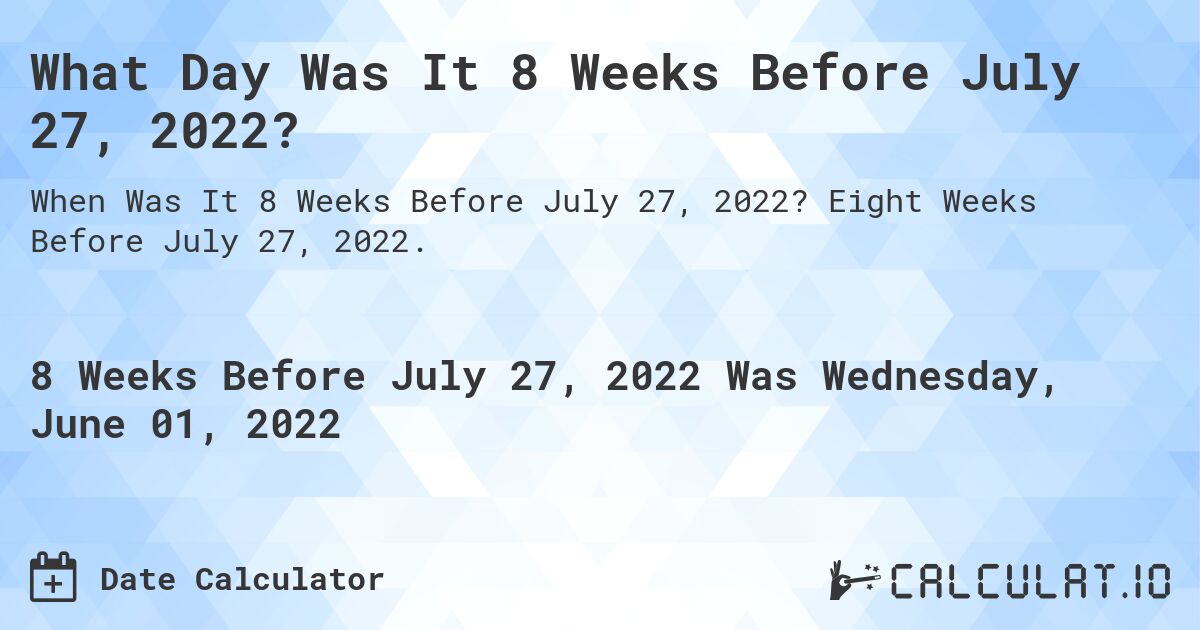 What Day Was It 8 Weeks Before July 27, 2022?. Eight Weeks Before July 27, 2022.