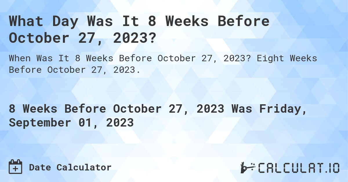 What Day Was It 8 Weeks Before October 27, 2023?. Eight Weeks Before October 27, 2023.