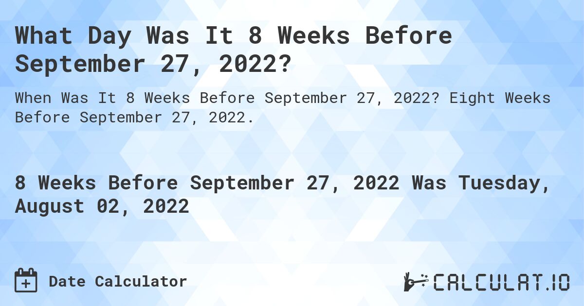 What Day Was It 8 Weeks Before September 27, 2022?. Eight Weeks Before September 27, 2022.