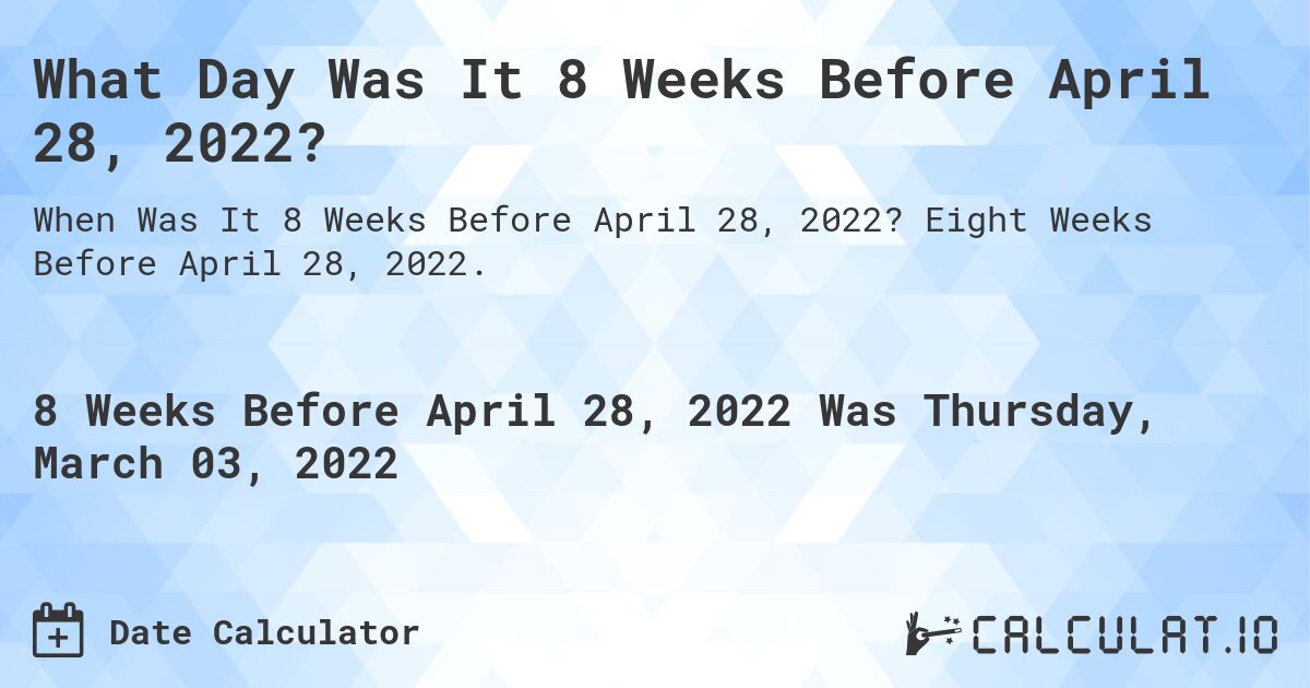 What Day Was It 8 Weeks Before April 28, 2022?. Eight Weeks Before April 28, 2022.