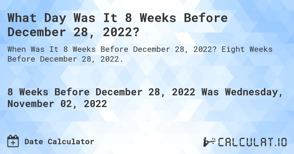What Day Was It 8 Weeks Before December 28, 2022?. Eight Weeks Before December 28, 2022.