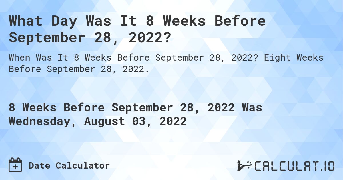 What Day Was It 8 Weeks Before September 28, 2022?. Eight Weeks Before September 28, 2022.