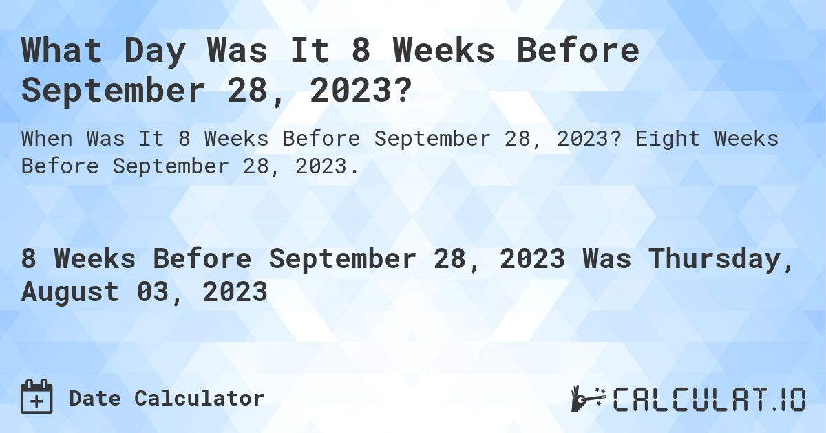 What Day Was It 8 Weeks Before September 28, 2023?. Eight Weeks Before September 28, 2023.