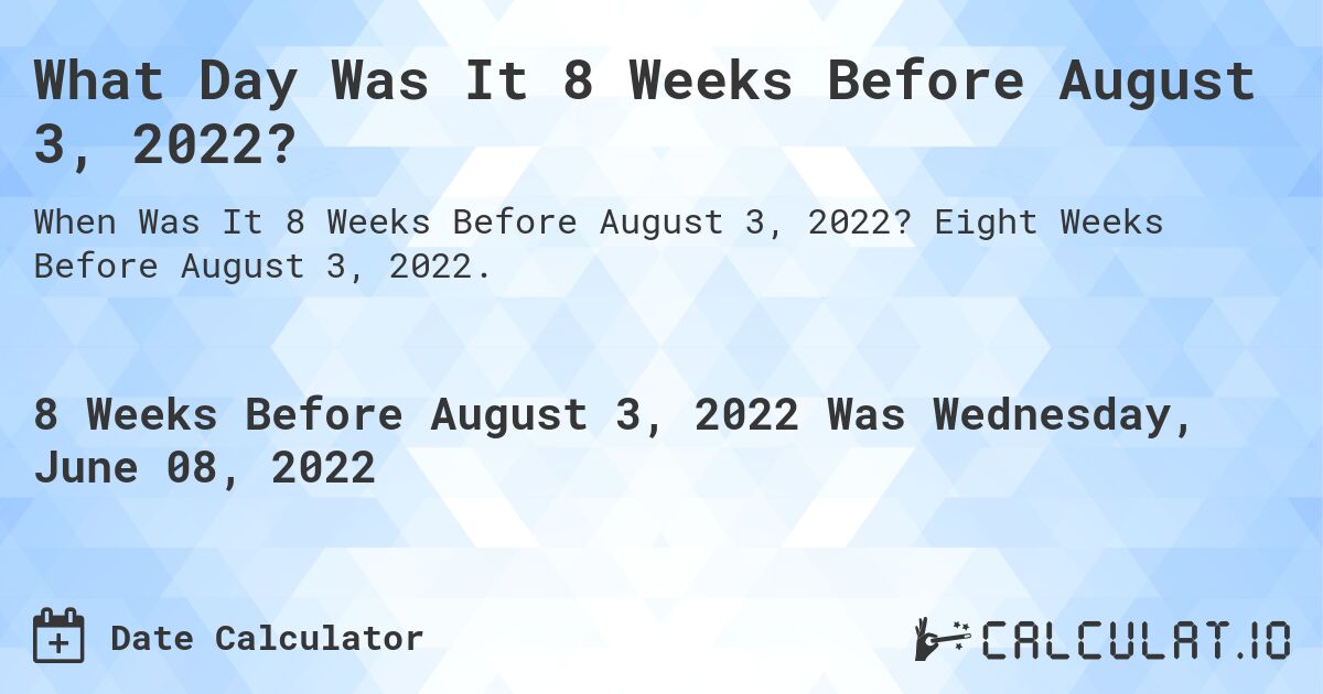 What Day Was It 8 Weeks Before August 3, 2022?. Eight Weeks Before August 3, 2022.