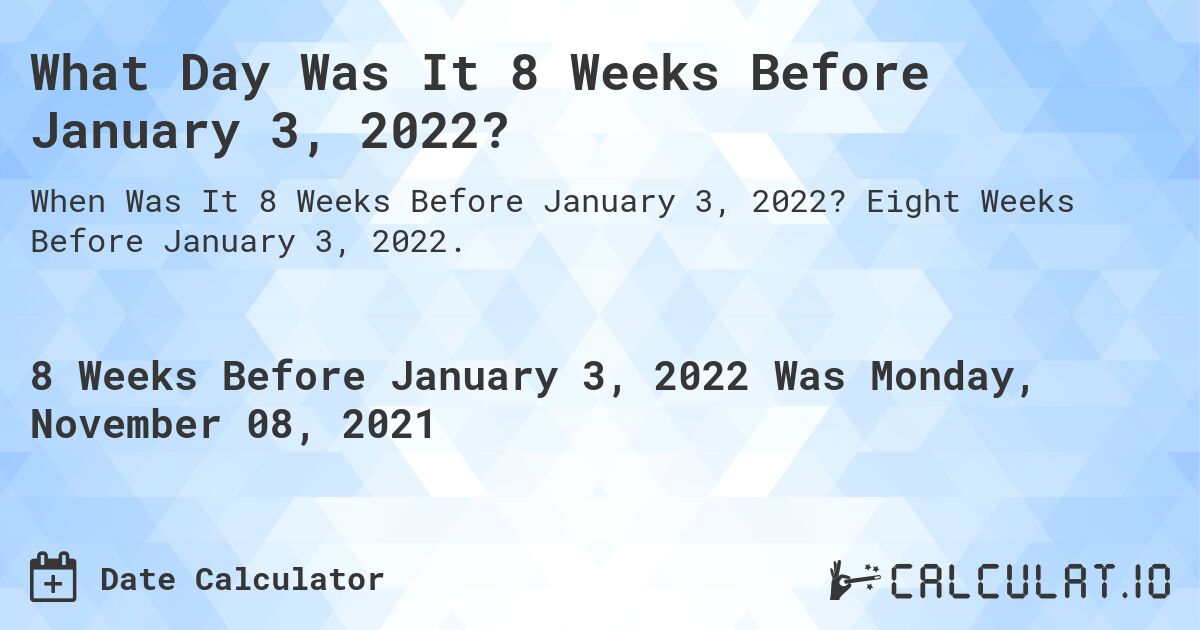 What Day Was It 8 Weeks Before January 3, 2022?. Eight Weeks Before January 3, 2022.