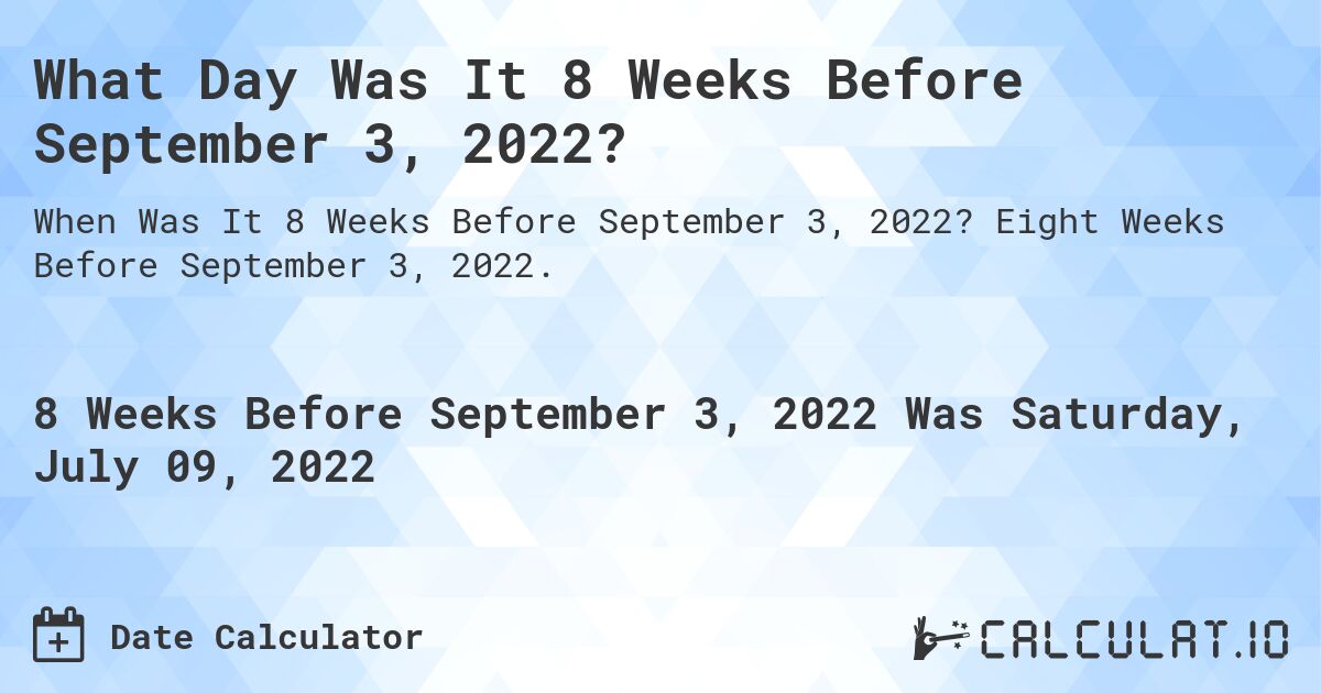 What Day Was It 8 Weeks Before September 3, 2022?. Eight Weeks Before September 3, 2022.