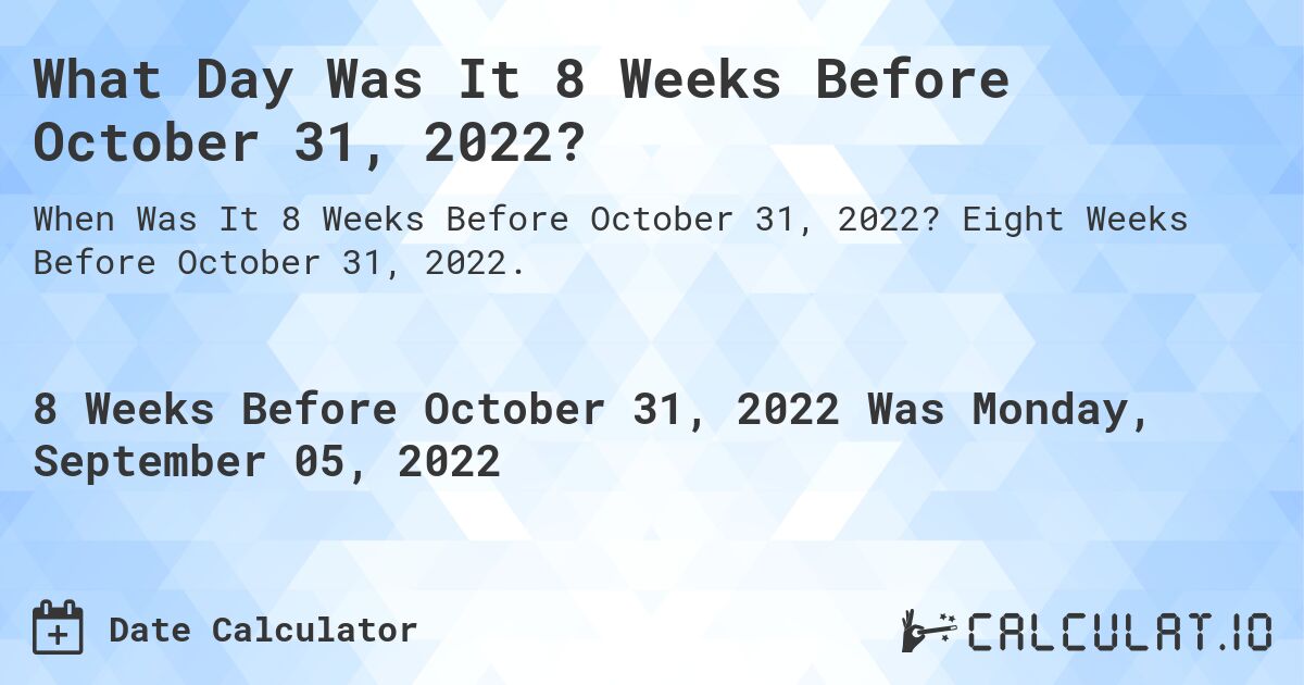 What Day Was It 8 Weeks Before October 31, 2022?. Eight Weeks Before October 31, 2022.