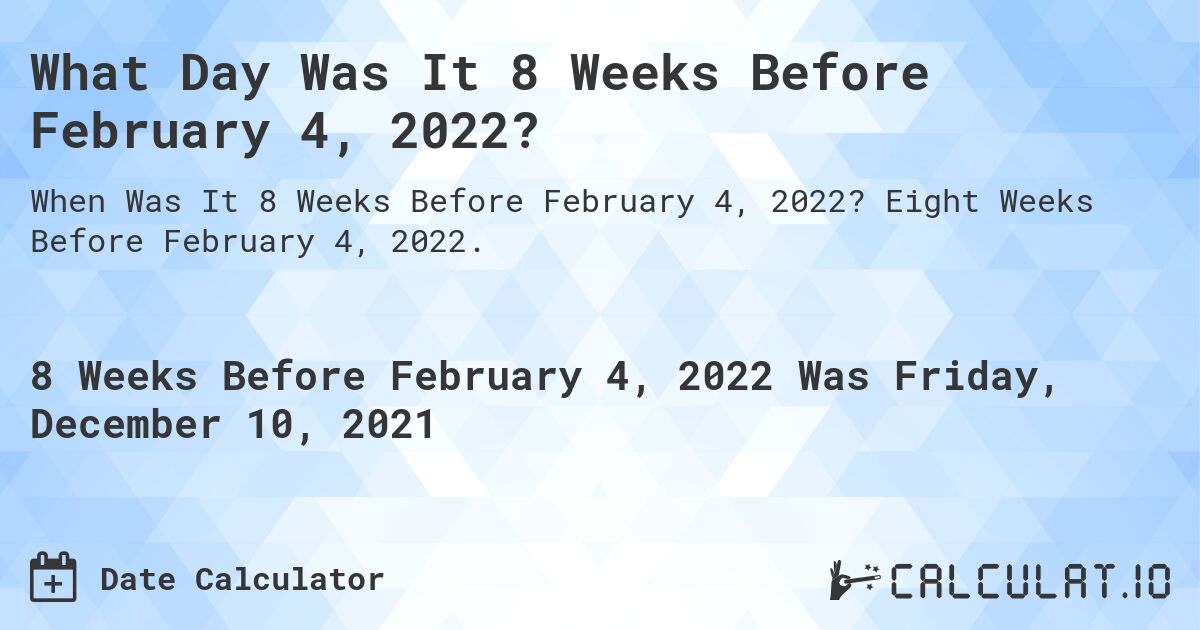 What Day Was It 8 Weeks Before February 4, 2022?. Eight Weeks Before February 4, 2022.