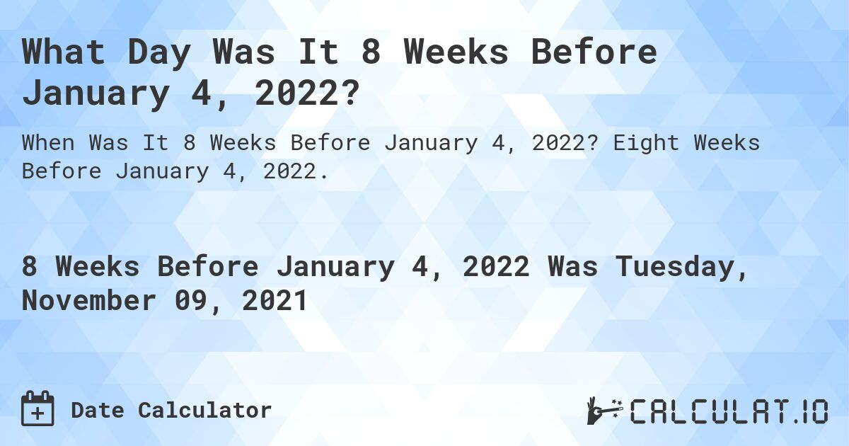What Day Was It 8 Weeks Before January 4, 2022?. Eight Weeks Before January 4, 2022.