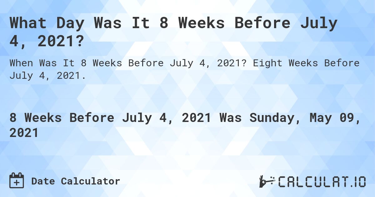 What Day Was It 8 Weeks Before July 4, 2021?. Eight Weeks Before July 4, 2021.