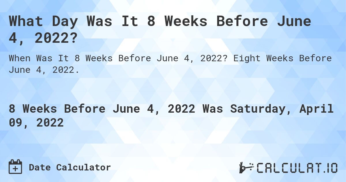 What Day Was It 8 Weeks Before June 4, 2022?. Eight Weeks Before June 4, 2022.