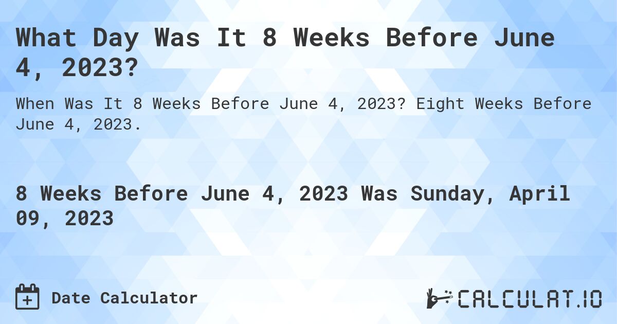 What Day Was It 8 Weeks Before June 4, 2023?. Eight Weeks Before June 4, 2023.