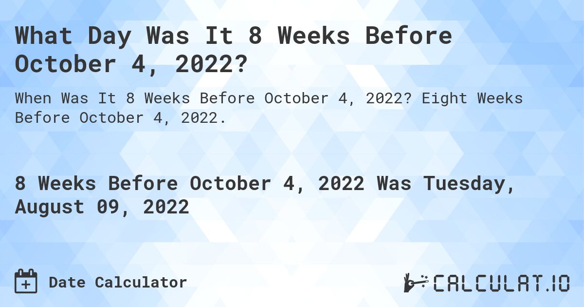 What Day Was It 8 Weeks Before October 4, 2022?. Eight Weeks Before October 4, 2022.